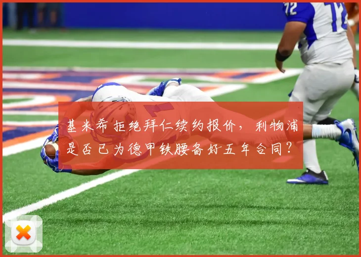 基米希拒绝拜仁续约报价，利物浦是否已为德甲铁腰备好五年合同？