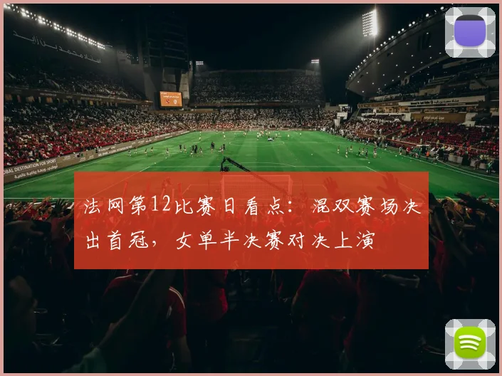 法网第12比赛日看点：混双赛场决出首冠，女单半决赛对决上演