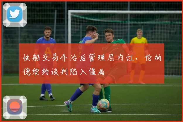 快船交易乔治后管理层内讧,伦纳德续约谈判陷入僵局